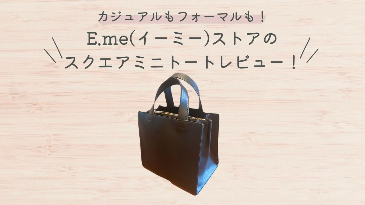 カジュアルもフォーマルも！E.me(イーミー)ストアのスクエアミニトートレビュー！