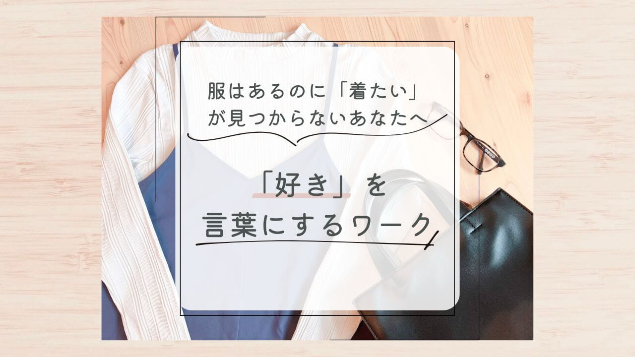 服はあるのに「着たい」が見つからないあなたへ 「好き」を言葉にするワーク