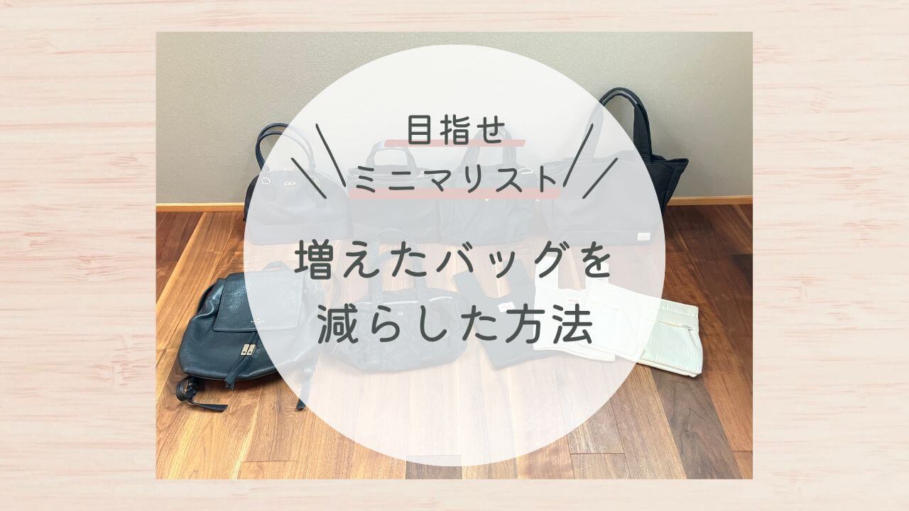 目指せミニマリスト！増えたバッグを減らした方法