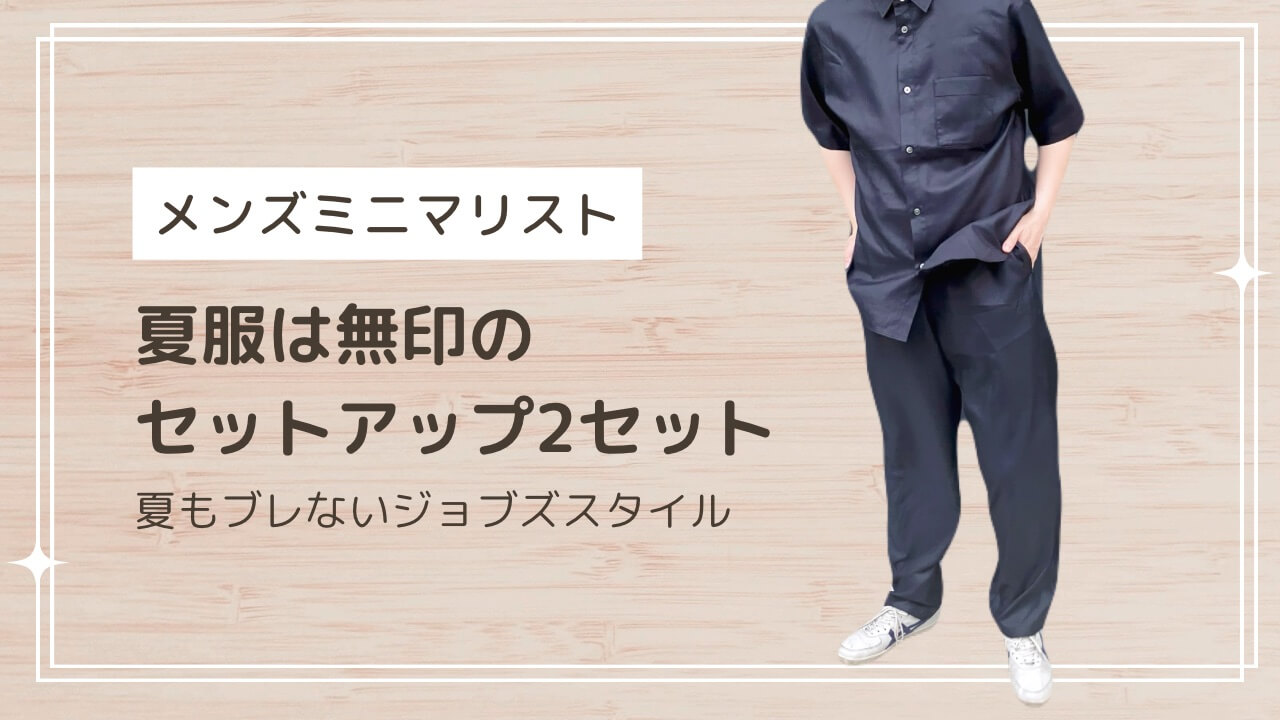 メンズミニマリスト：夏服は無印のセットアップ2セット〜夏もブレないジョブズスタイル〜