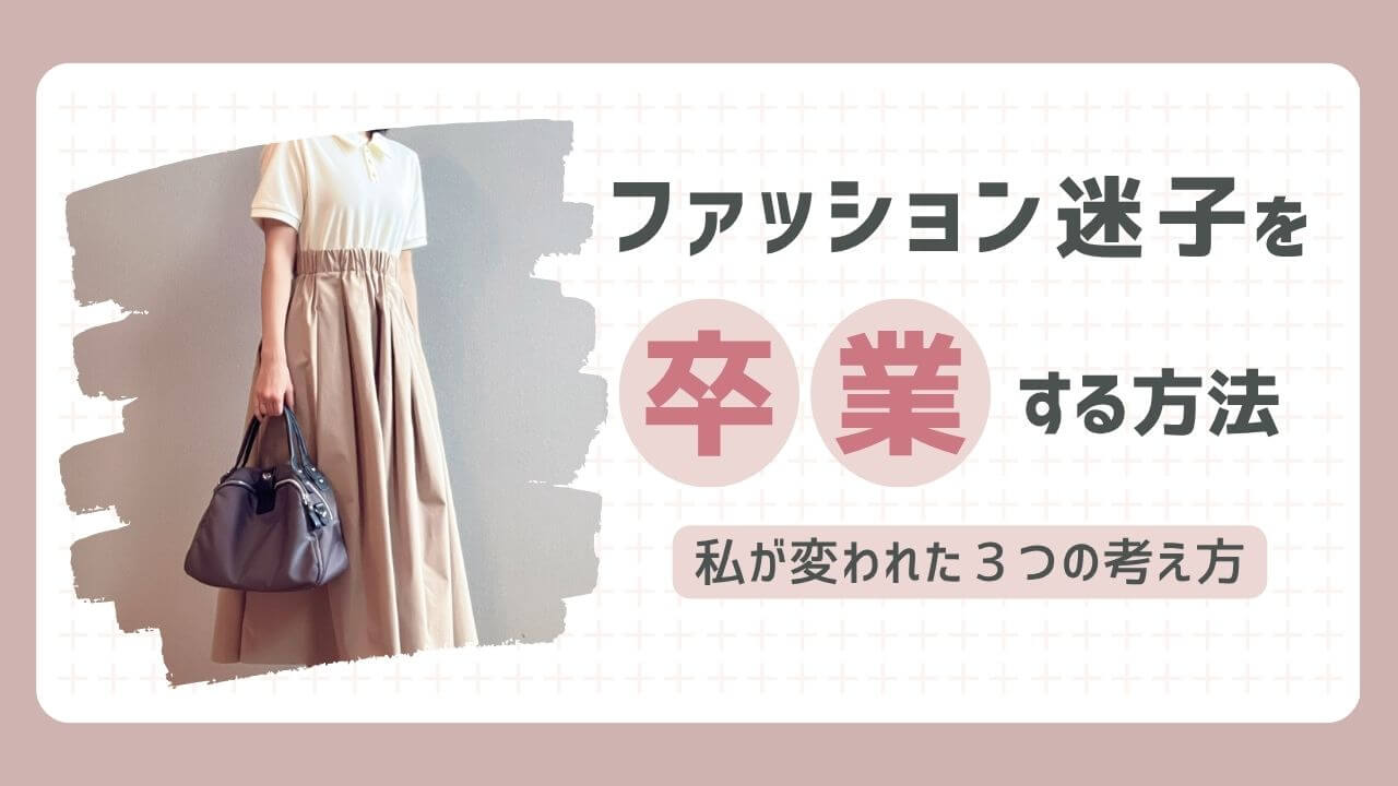 ファッション迷子を卒業する方法〜私が変われた３つの考え方〜